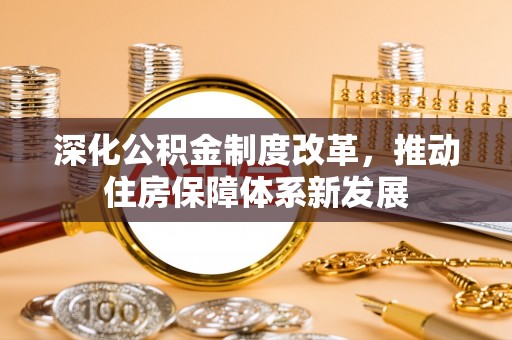 峡江深化公积金制度改革，推动住房保障体系新发展