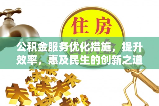 峡江公积金服务优化措施，提升效率，惠及民生的创新之道