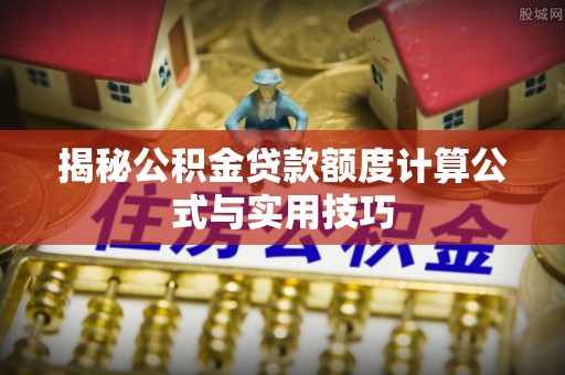 峡江揭秘公积金贷款额度计算公式与实用技巧