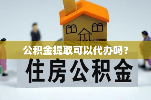 峡江公积金提取可以代办吗？