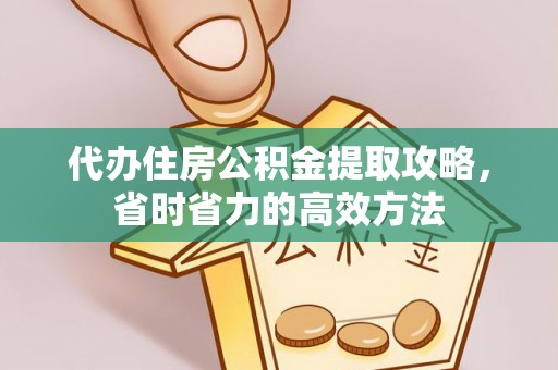 峡江代办住房公积金提取攻略，省时省力的高效方法