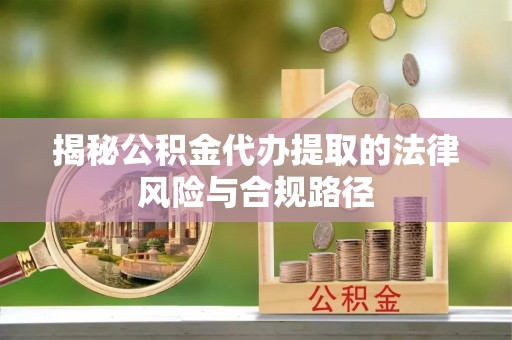 峡江揭秘公积金代办提取的法律风险与合规路径