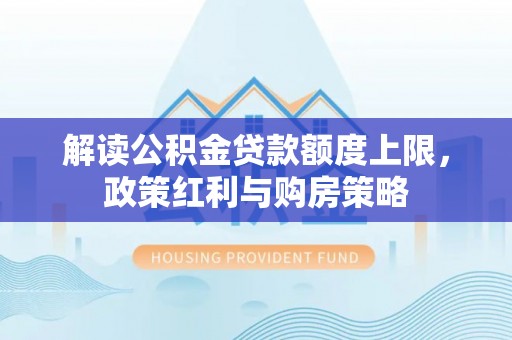峡江解读公积金贷款额度上限，政策红利与购房策略