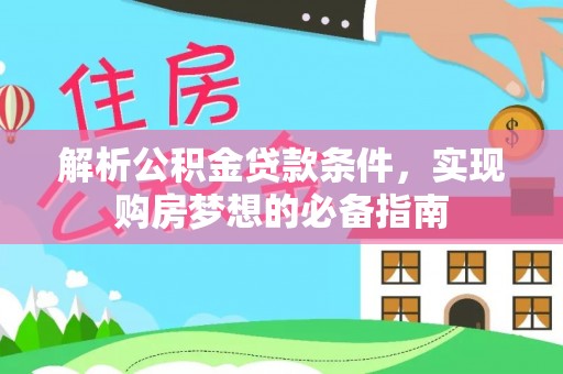 峡江解析公积金贷款条件，实现购房梦想的必备指南