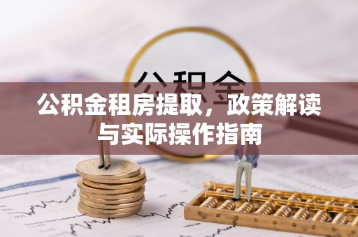 峡江公积金租房提取，政策解读与实际操作指南