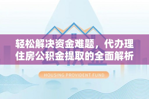 峡江轻松解决资金难题，代办理住房公积金提取的全面解析