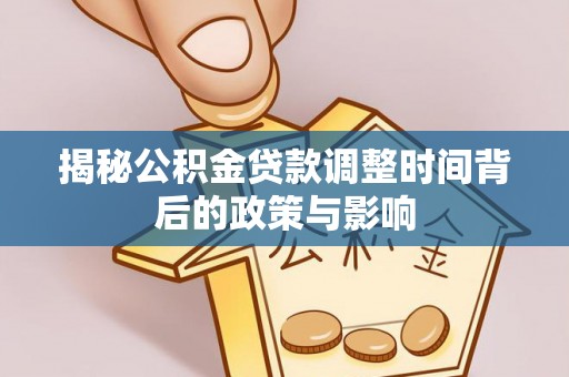 峡江揭秘公积金贷款调整时间背后的政策与影响