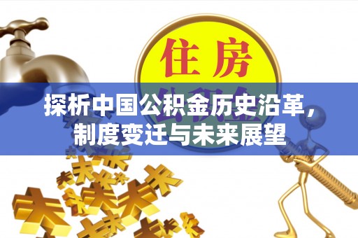 峡江探析中国公积金历史沿革，制度变迁与未来展望