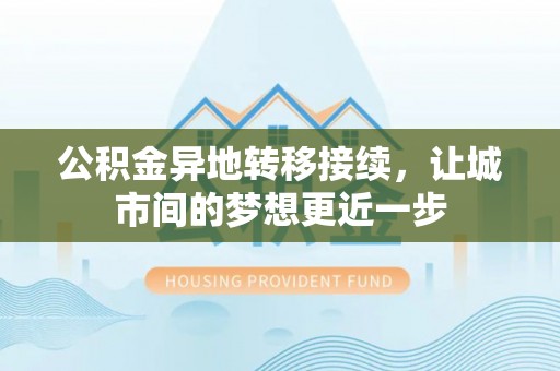 峡江公积金异地转移接续，让城市间的梦想更近一步