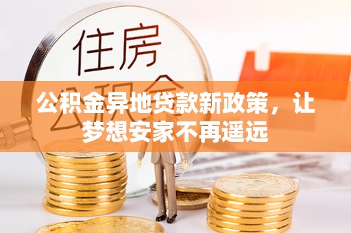 峡江公积金异地贷款新政策，让梦想安家不再遥远