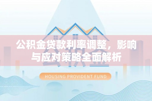 峡江公积金贷款利率调整，影响与应对策略全面解析