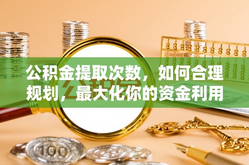 峡江公积金提取次数，如何合理规划，最大化你的资金利用