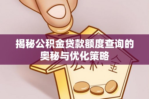 峡江揭秘公积金贷款额度查询的奥秘与优化策略