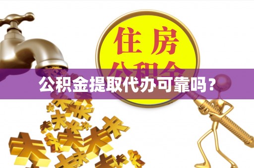 峡江公积金提取代办可靠吗？