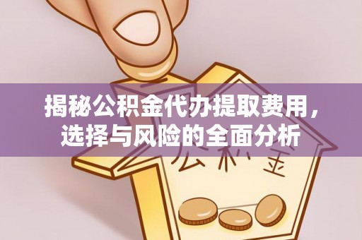 峡江揭秘公积金代办提取费用，选择与风险的全面分析