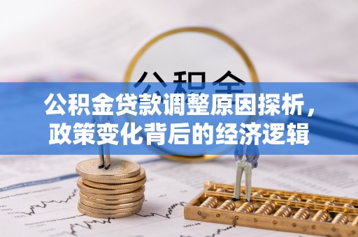 峡江公积金贷款调整原因探析，政策变化背后的经济逻辑
