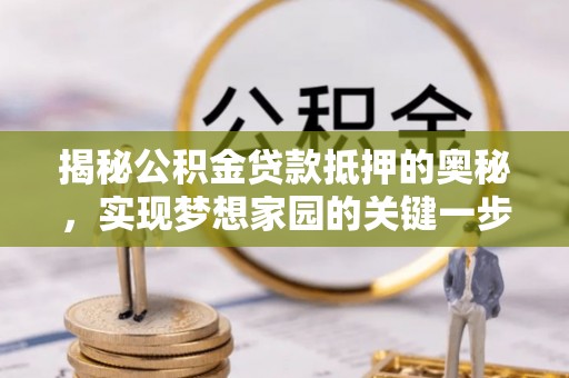 峡江揭秘公积金贷款抵押的奥秘，实现梦想家园的关键一步