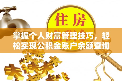 峡江掌握个人财富管理技巧，轻松实现公积金账户余额查询与规划