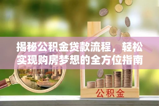 峡江揭秘公积金贷款流程，轻松实现购房梦想的全方位指南