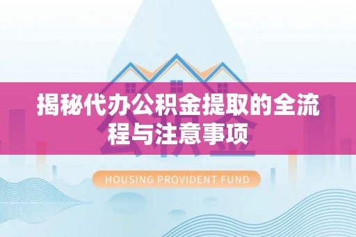 峡江揭秘代办公积金提取的全流程与注意事项