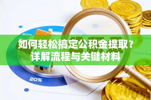 峡江如何轻松搞定公积金提取？详解流程与关键材料