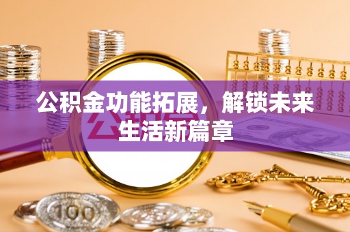 峡江公积金功能拓展，解锁未来生活新篇章