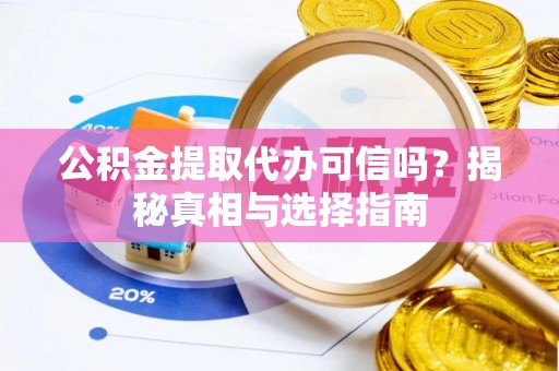 峡江公积金提取代办可信吗？揭秘真相与选择指南