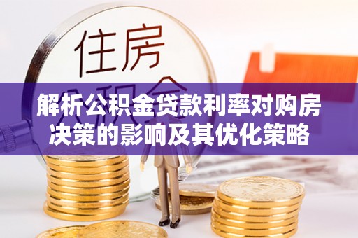 峡江解析公积金贷款利率对购房决策的影响及其优化策略