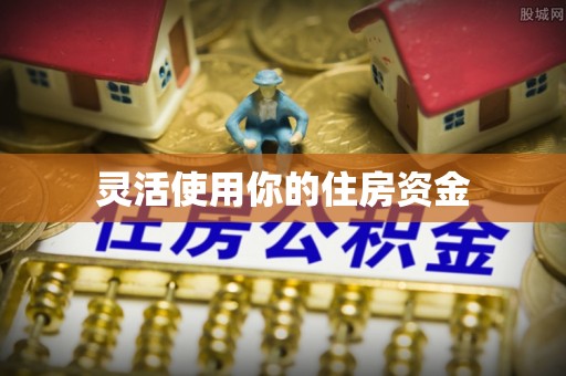 峡江灵活使用你的住房资金