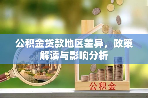 峡江公积金贷款地区差异，政策解读与影响分析