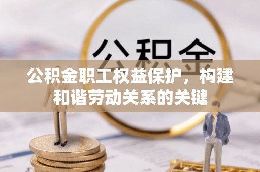 峡江公积金职工权益保护，构建和谐劳动关系的关键