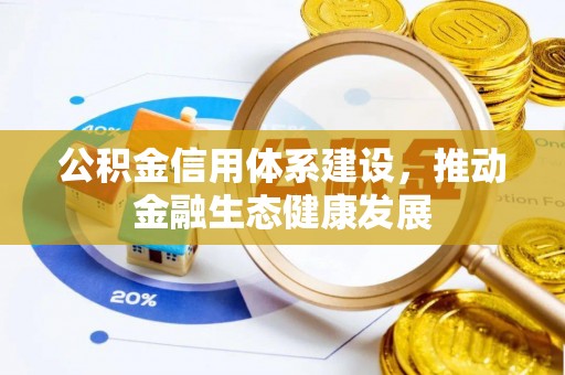 峡江公积金信用体系建设，推动金融生态健康发展