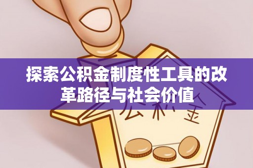 峡江探索公积金制度性工具的改革路径与社会价值