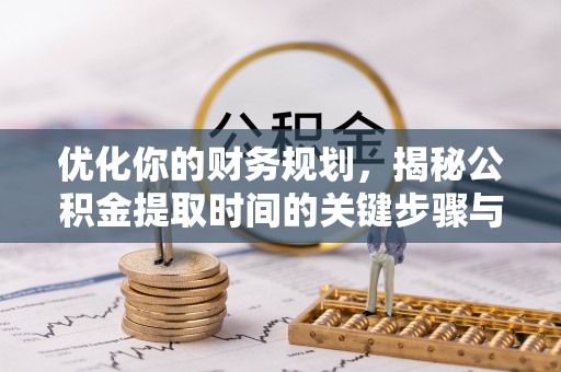 峡江优化你的财务规划，揭秘公积金提取时间的关键步骤与策略