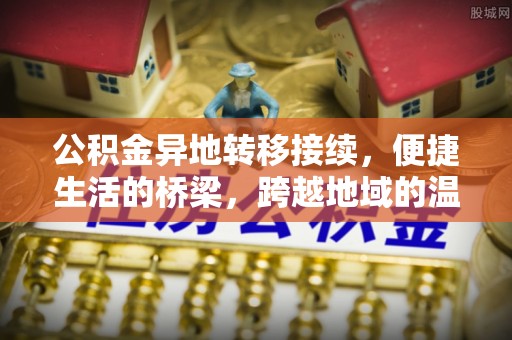 峡江公积金异地转移接续，便捷生活的桥梁，跨越地域的温暖保障
