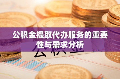 峡江公积金提取代办服务的重要性与需求分析
