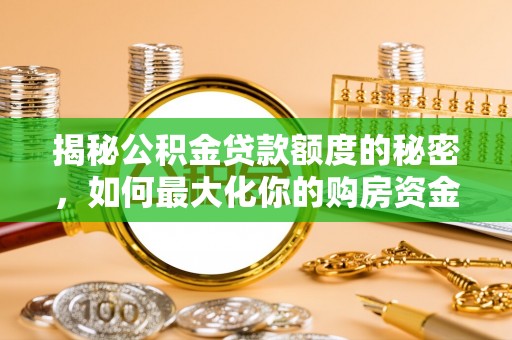 峡江揭秘公积金贷款额度的秘密，如何最大化你的购房资金