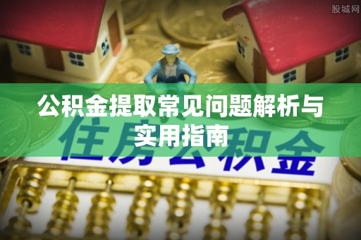 峡江公积金提取常见问题解析与实用指南