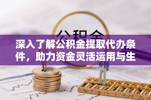 峡江深入了解公积金提取代办条件，助力资金灵活运用与生活规划