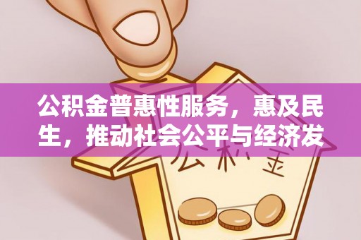 峡江公积金普惠性服务，惠及民生，推动社会公平与经济发展的基石