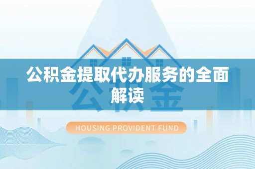 峡江公积金提取代办服务的全面解读