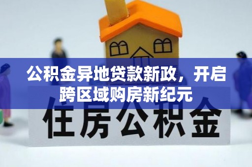 峡江公积金异地贷款新政，开启跨区域购房新纪元