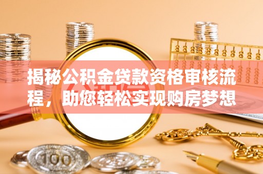 峡江揭秘公积金贷款资格审核流程，助您轻松实现购房梦想