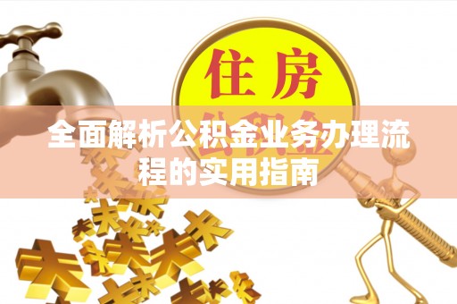 峡江全面解析公积金业务办理流程的实用指南