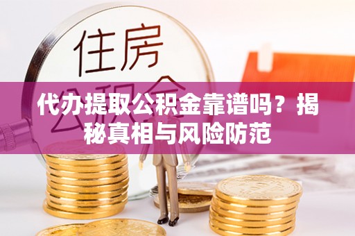 峡江代办提取公积金靠谱吗？揭秘真相与风险防范