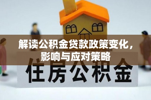 峡江解读公积金贷款政策变化，影响与应对策略