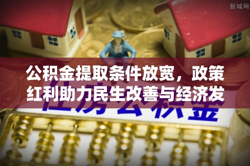 峡江公积金提取条件放宽，政策红利助力民生改善与经济发展