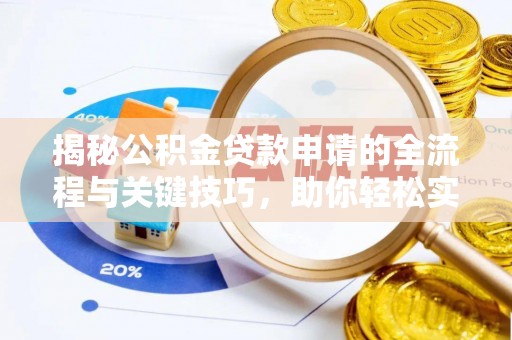 峡江揭秘公积金贷款申请的全流程与关键技巧，助你轻松实现购房梦想