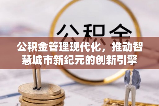 峡江公积金管理现代化，推动智慧城市新纪元的创新引擎