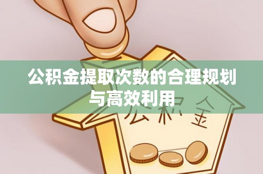 峡江公积金提取次数的合理规划与高效利用